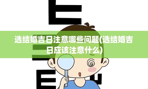 选结婚吉日注意哪些问题(选结婚吉日应该注意什么)