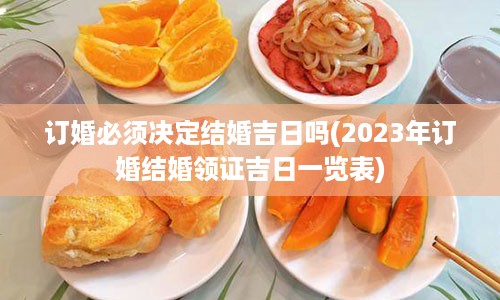 订婚必须决定结婚吉日吗(2023年订婚结婚领证吉日一览表)