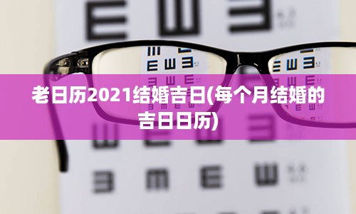 老日历2021结婚吉日(每个月结婚的吉日日历)