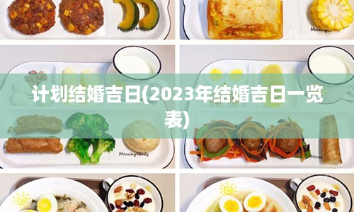 计划结婚吉日(2023年结婚吉日一览表)