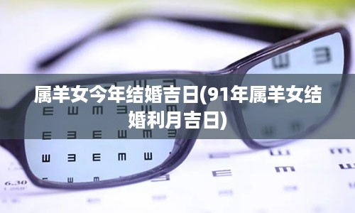 属羊女今年结婚吉日(91年属羊女结婚利月吉日)