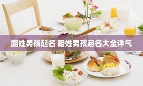 路姓男孩起名 路姓男孩起名大全洋气