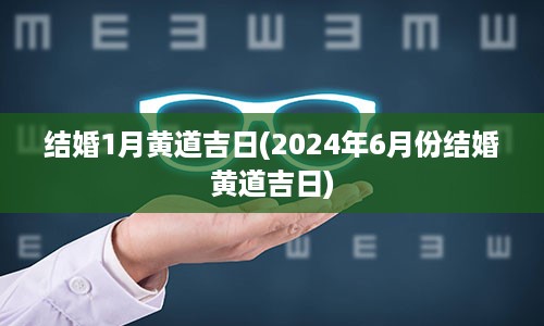 结婚1月黄道吉日(2024年6月份结婚黄道吉日)