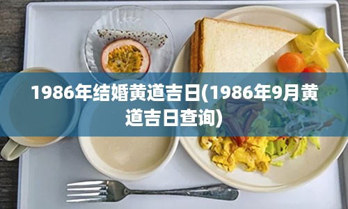 1986年结婚黄道吉日(1986年9月黄道吉日查询)