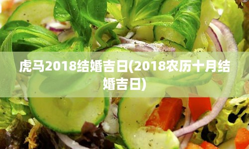 虎马2018结婚吉日(2018农历十月结婚吉日)