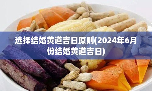 选择结婚黄道吉日原则(2024年6月份结婚黄道吉日)