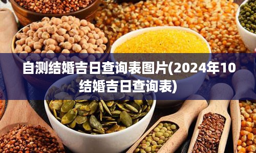 自测结婚吉日查询表图片(2024年10结婚吉日查询表)