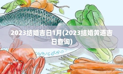 2023结婚吉日1月(2023结婚黄道吉日查询)