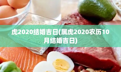 虎2020结婚吉日(属虎2020农历10月结婚吉日)