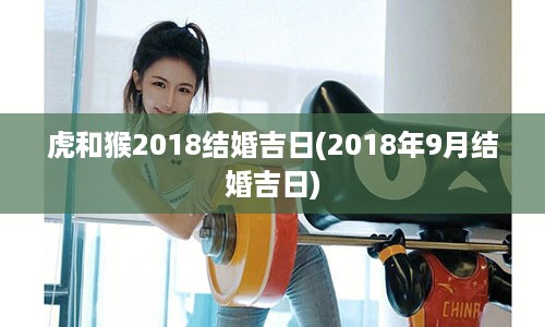 虎和猴2018结婚吉日(2018年9月结婚吉日)