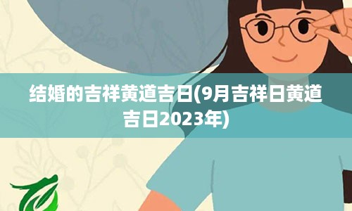 结婚的吉祥黄道吉日(9月吉祥日黄道吉日2023年)