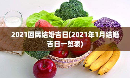 2021回民结婚吉日(2021年1月结婚吉日一览表)