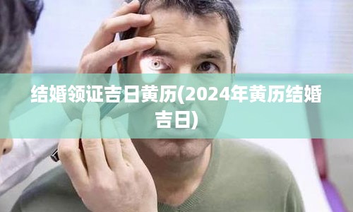 结婚领证吉日黄历(2024年黄历结婚吉日)