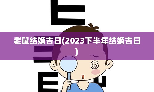 老鼠结婚吉日(2023下半年结婚吉日)