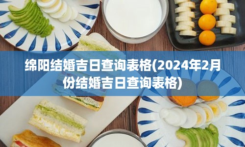 绵阳结婚吉日查询表格(2024年2月份结婚吉日查询表格)