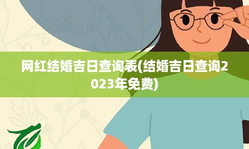 网红结婚吉日查询表(结婚吉日查询2023年免费)