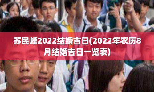 苏民峰2022结婚吉日(2022年农历8月结婚吉日一览表)