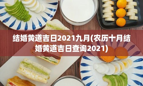 结婚黄道吉日2021九月(农历十月结婚黄道吉日查询2021)