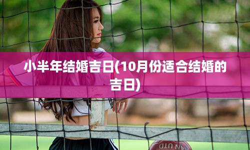 小半年结婚吉日(10月份适合结婚的吉日)