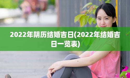 2022年阴历结婚吉日(2022年结婚吉日一览表)