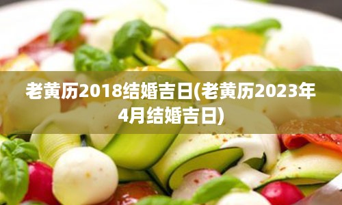 老黄历2018结婚吉日(老黄历2023年4月结婚吉日)