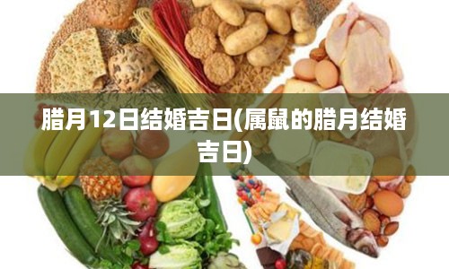 腊月12日结婚吉日(属鼠的腊月结婚吉日)