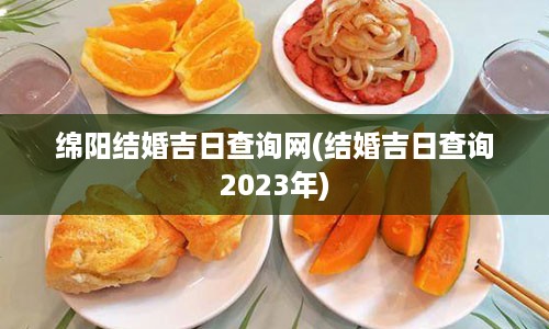 绵阳结婚吉日查询网(结婚吉日查询2023年)