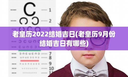 老皇历2022结婚吉日(老皇历9月份结婚吉日有哪些)