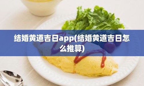 结婚黄道吉日app(结婚黄道吉日怎么推算)