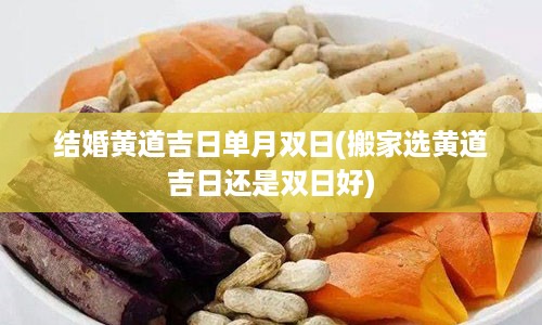 结婚黄道吉日单月双日(搬家选黄道吉日还是双日好)