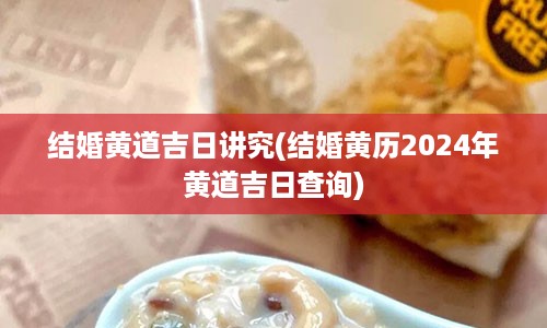 结婚黄道吉日讲究(结婚黄历2024年黄道吉日查询)