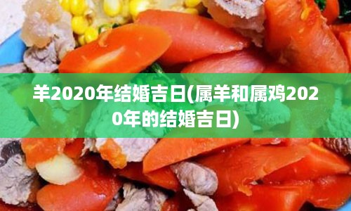 羊2020年结婚吉日(属羊和属鸡2020年的结婚吉日)