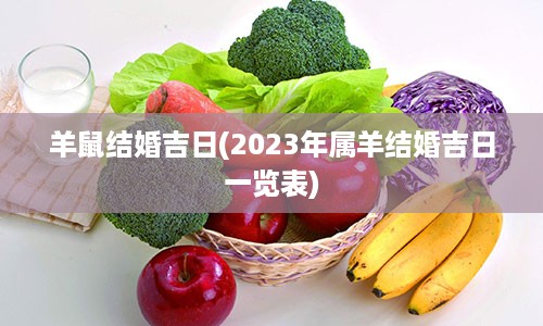 羊鼠结婚吉日(2023年属羊结婚吉日一览表)