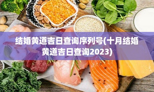 结婚黄道吉日查询序列号(十月结婚黄道吉日查询2023)