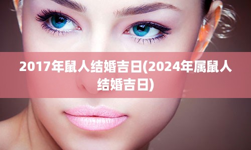 2017年鼠人结婚吉日(2024年属鼠人结婚吉日)