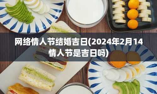 网络情人节结婚吉日(2024年2月14情人节是吉日吗)