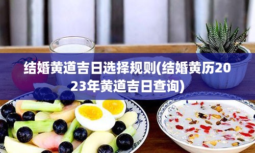 结婚黄道吉日选择规则(结婚黄历2023年黄道吉日查询)