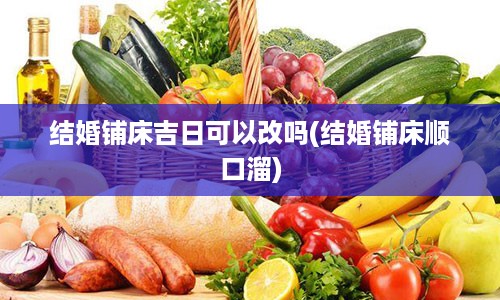 结婚铺床吉日可以改吗(结婚铺床顺口溜)