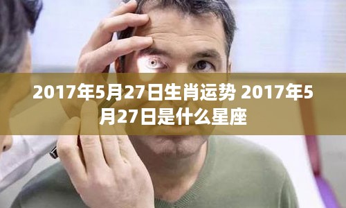 2017年5月27日生肖运势 2017年5月27日是什么星座