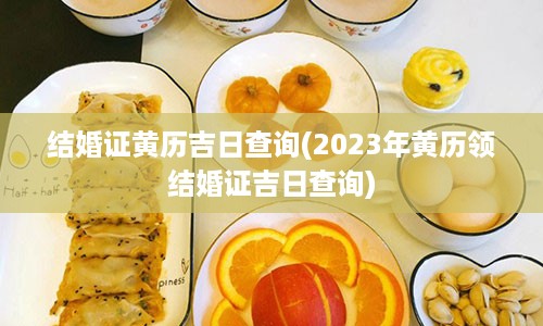 结婚证黄历吉日查询(2023年黄历领结婚证吉日查询)