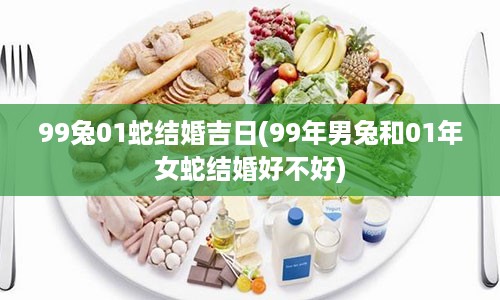 99兔01蛇结婚吉日(99年男兔和01年女蛇结婚好不好)