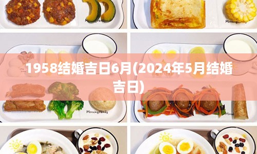 1958结婚吉日6月(2024年5月结婚吉日)