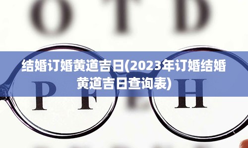 结婚订婚黄道吉日(2023年订婚结婚黄道吉日查询表)