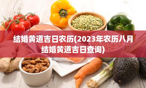 结婚黄道吉日农历(2023年农历八月结婚黄道吉日查询)