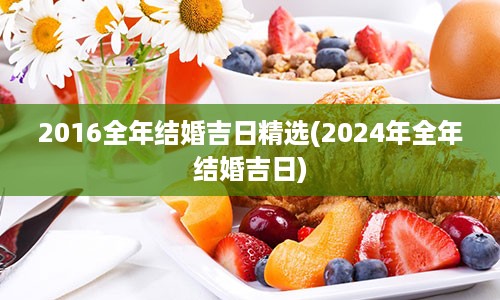 2016全年结婚吉日精选(2024年全年结婚吉日)