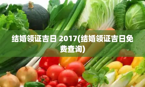 结婚领证吉日 2017(结婚领证吉日免费查询)