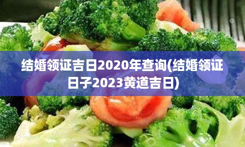 结婚领证吉日2020年查询(结婚领证日子2023黄道吉日)