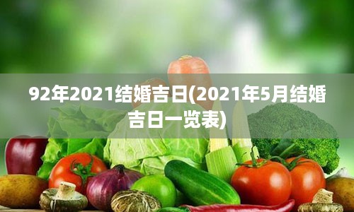 92年2021结婚吉日(2021年5月结婚吉日一览表)