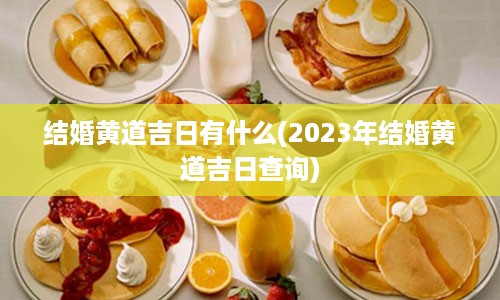 结婚黄道吉日有什么(2023年结婚黄道吉日查询)