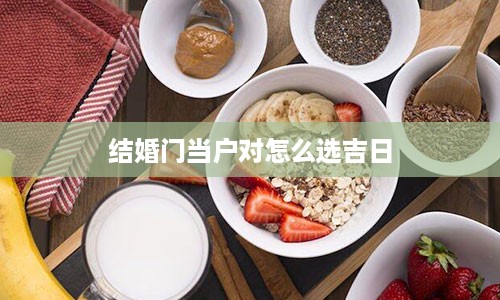 结婚门当户对怎么选吉日